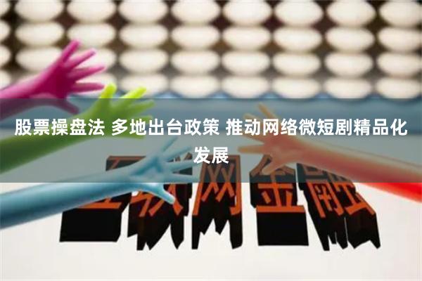 股票操盘法 多地出台政策 推动网络微短剧精品化发展