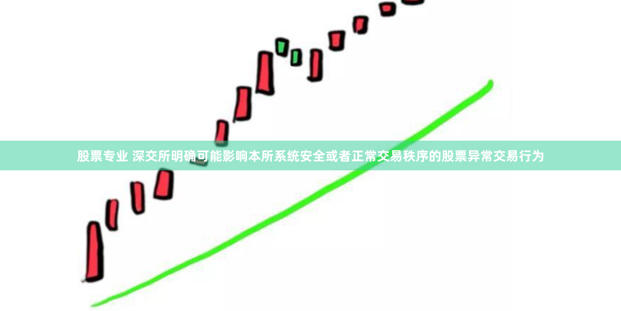 股票专业 深交所明确可能影响本所系统安全或者正常交易秩序的股票异常交易行为