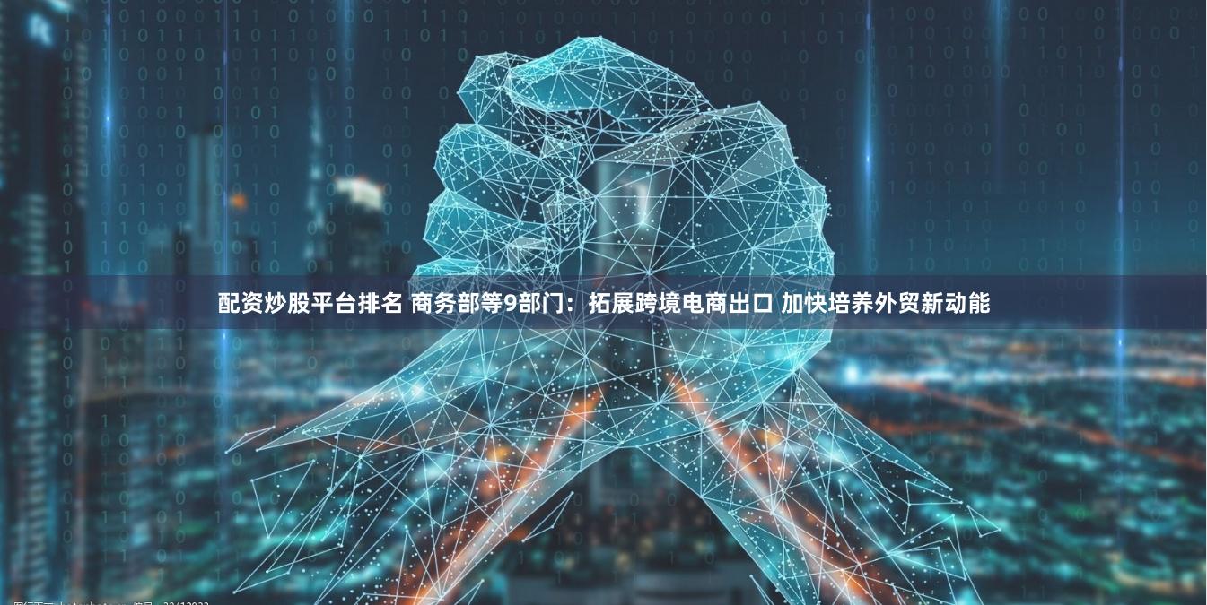 配资炒股平台排名 商务部等9部门：拓展跨境电商出口 加快培养外贸新动能
