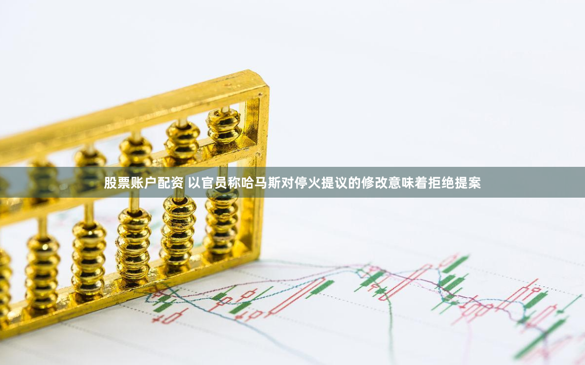 股票账户配资 以官员称哈马斯对停火提议的修改意味着拒绝提案