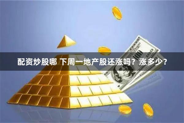 配资炒股哪 下周一地产股还涨吗？涨多少？