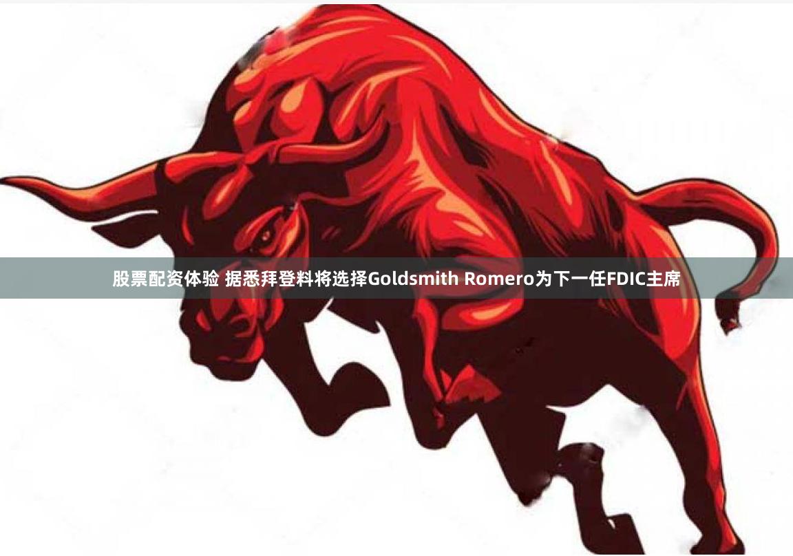 股票配资体验 据悉拜登料将选择Goldsmith Romero为下一任FDIC主席