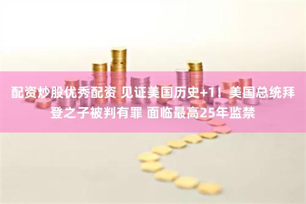 配资炒股优秀配资 见证美国历史+1！美国总统拜登之子被判有罪 面临最高25年监禁
