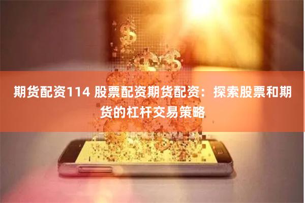 期货配资114 股票配资期货配资：探索股票和期货的杠杆交易策略