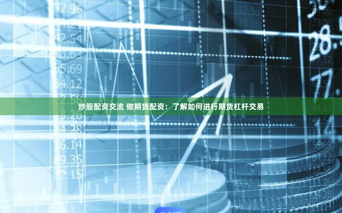炒股配资交流 做期货配资：了解如何进行期货杠杆交易