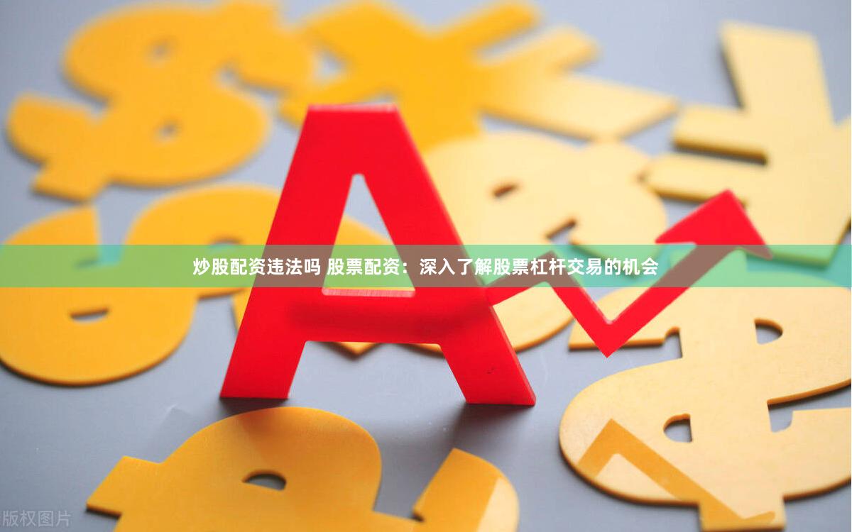 炒股配资违法吗 股票配资：深入了解股票杠杆交易的机会