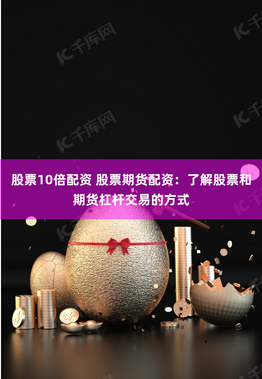 股票10倍配资 股票期货配资：了解股票和期货杠杆交易的方式