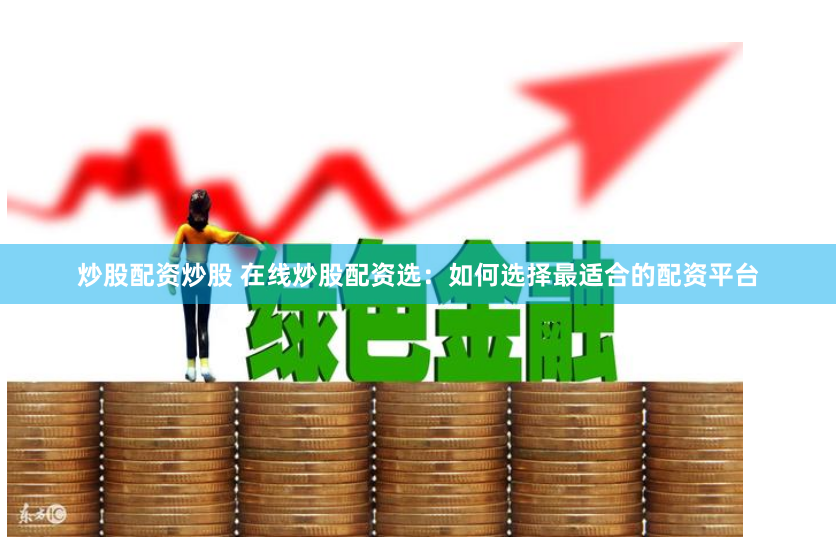 炒股配资炒股 在线炒股配资选：如何选择最适合的配资平台