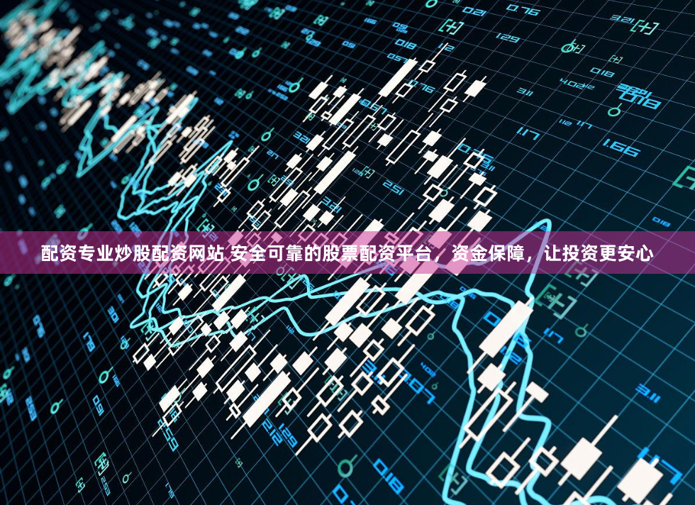 配资专业炒股配资网站 安全可靠的股票配资平台，资金保障，让投资更安心