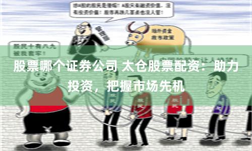 股票哪个证券公司 太仓股票配资:助力投资,把握市场先机