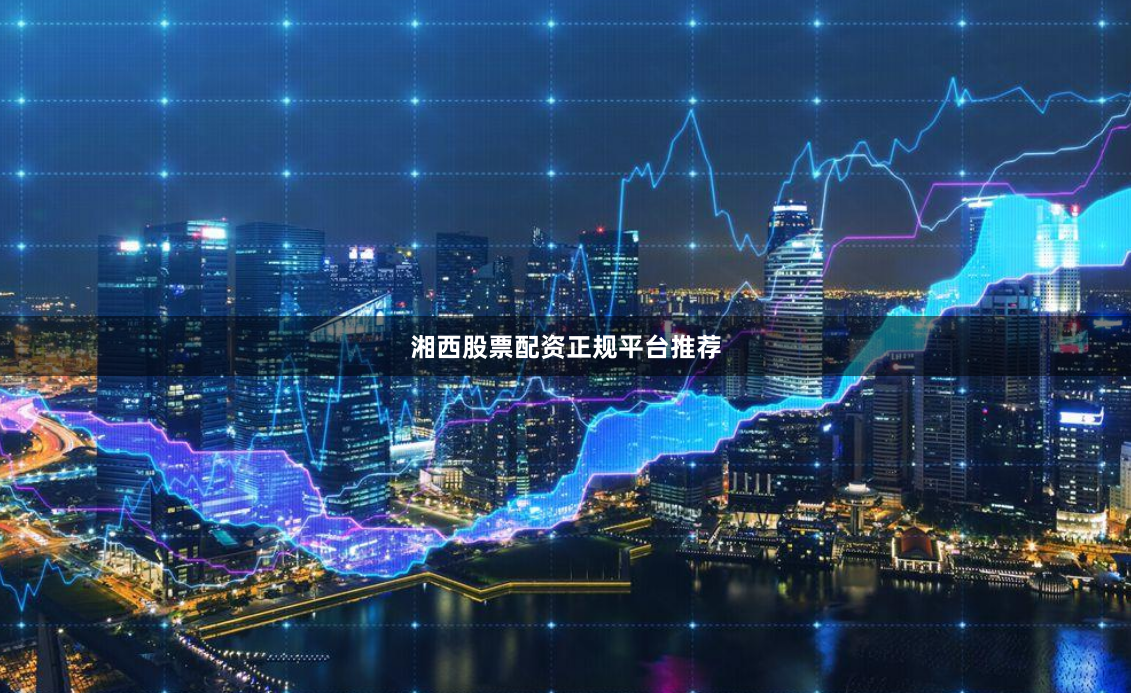 湘西股票配资正规平台推荐