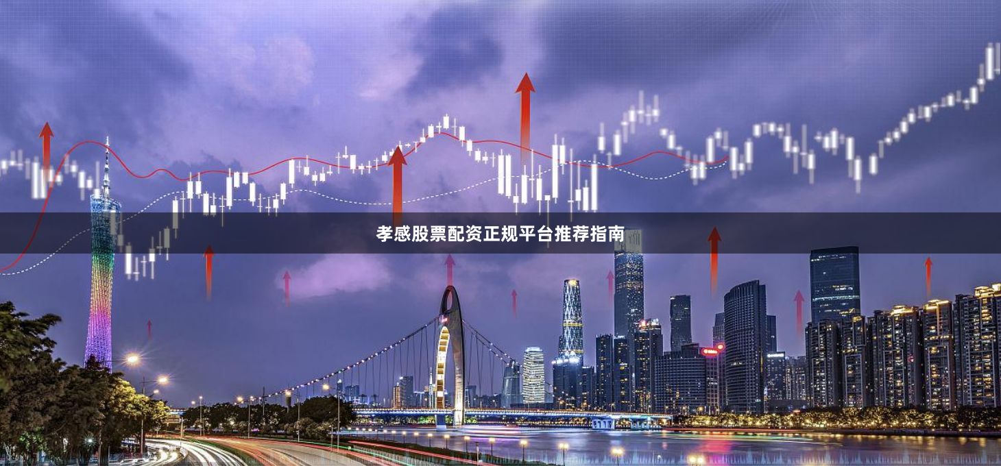 孝感股票配资正规平台推荐指南