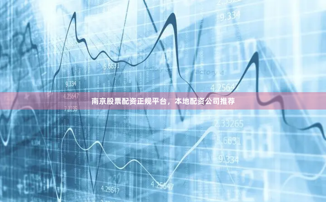 南京股票配资正规平台，本地配资公司推荐
