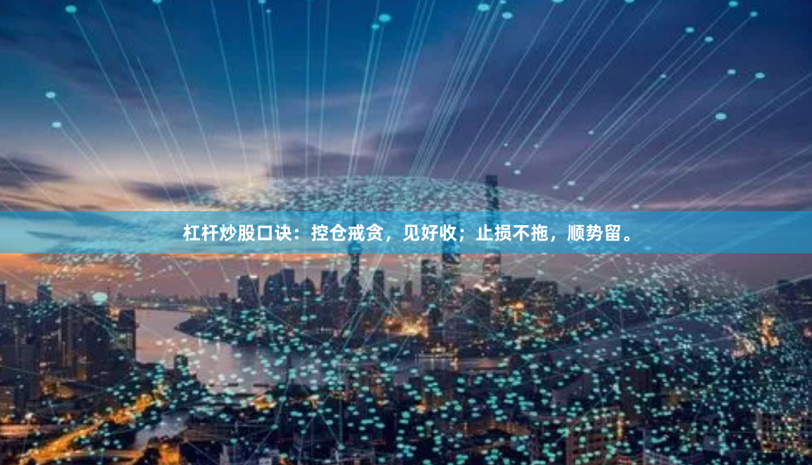 杠杆炒股口诀：控仓戒贪，见好收；止损不拖，顺势留。