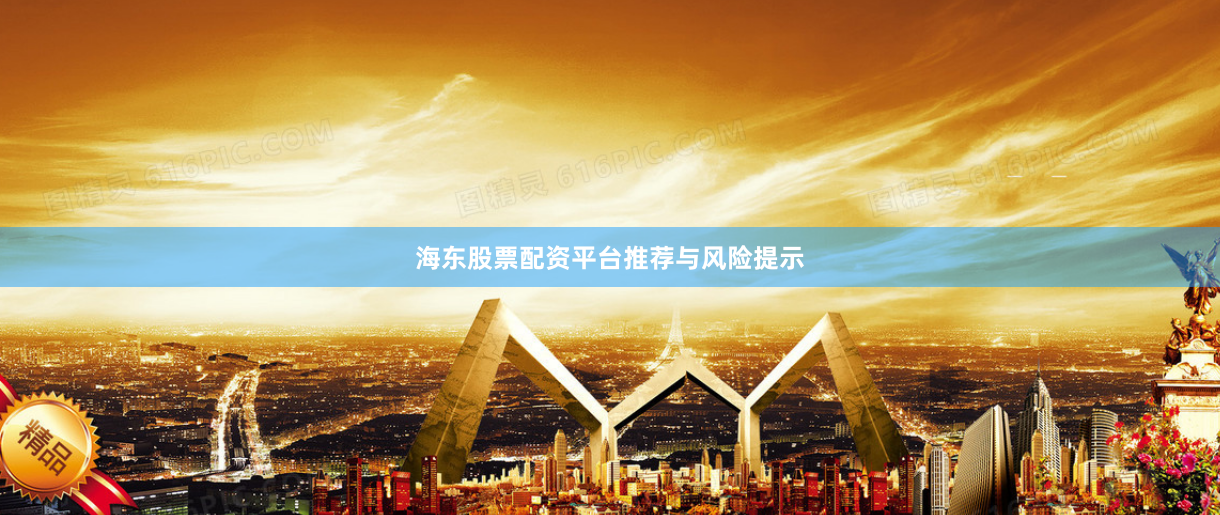 海东股票配资平台推荐与风险提示