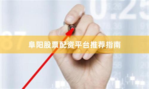 阜阳股票配资平台推荐指南