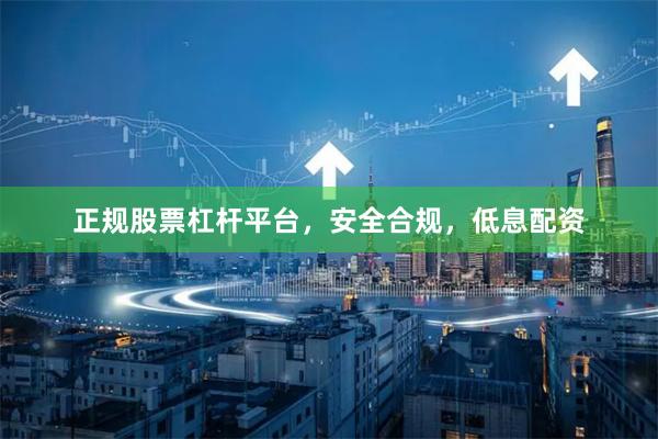 正规股票杠杆平台,安全合规,低息配资