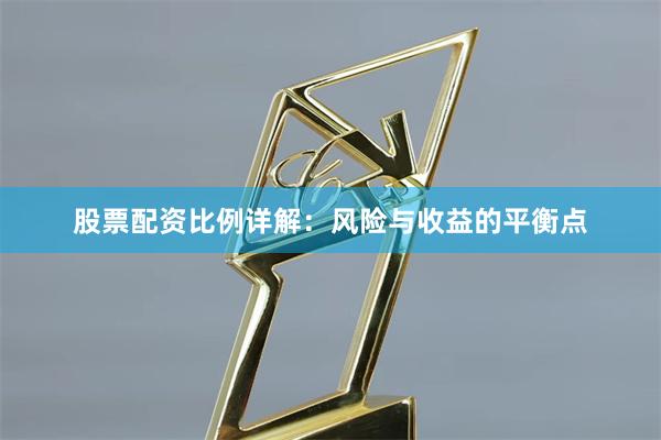股票配资比例详解：风险与收益的平衡点