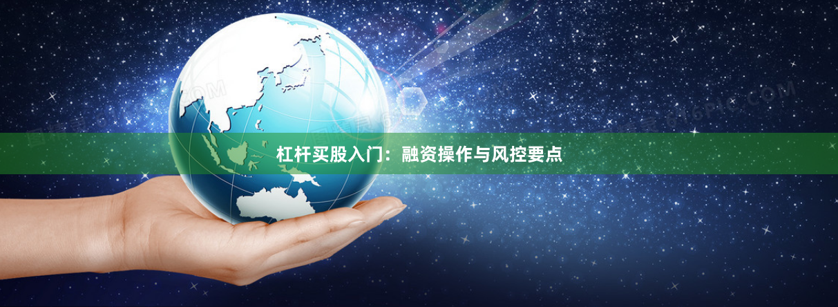 杠杆买股入门：融资操作与风控要点
