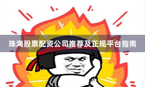 珠海股票配资公司推荐及正规平台指南