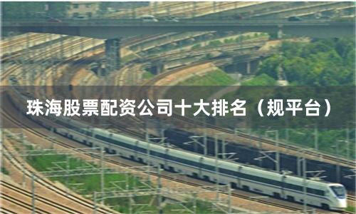 珠海股票配资公司十大排名(规平台)