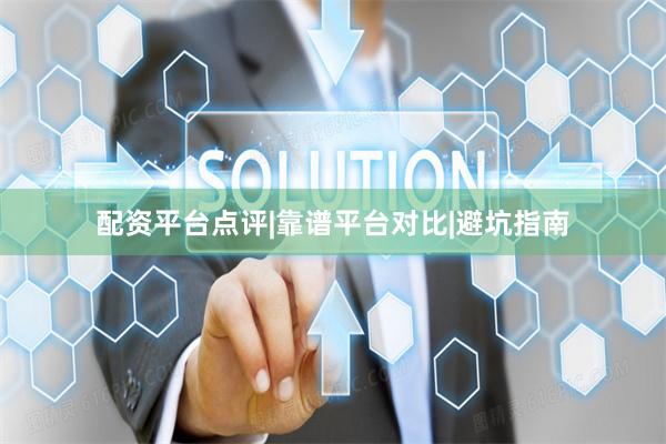 配资平台点评|靠谱平台对比|避坑指南