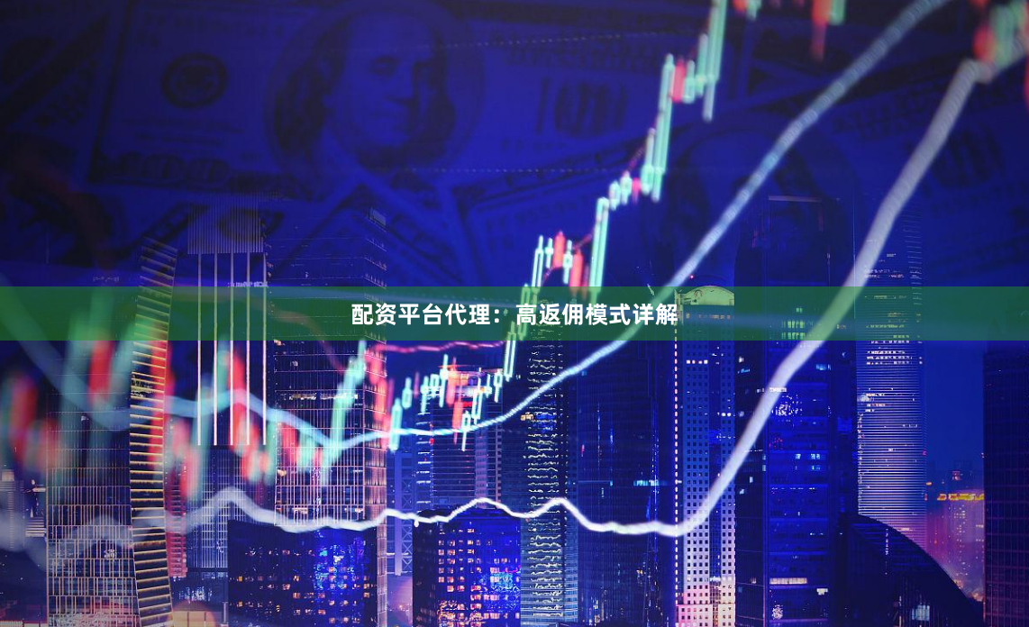 配资平台代理：高返佣模式详解