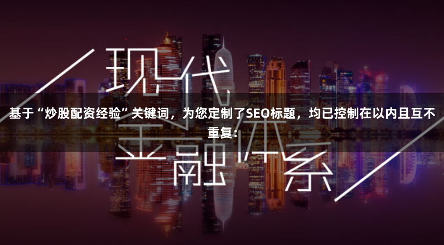 基于“炒股配资经验”关键词，为您定制了SEO标题，均已控制在以内且互不重复：
