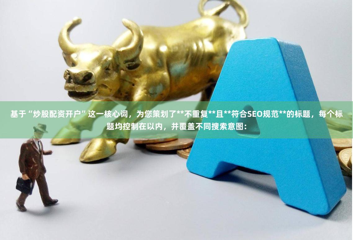 基于“炒股配资开户”这一核心词，为您策划了**不重复**且**符合SEO规范**的标题，每个标题均控制在以内，并覆盖不同搜索意图：