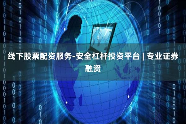 线下股票配资服务-安全杠杆投资平台 | 专业证券融资
