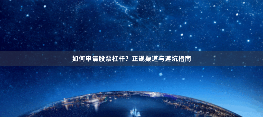 如何申请股票杠杆？正规渠道与避坑指南