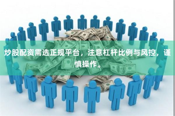 炒股配资需选正规平台，注意杠杆比例与风控，谨慎操作。