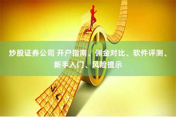 炒股证券公司 开户指南、佣金对比、软件评测、新手入门、风险提示