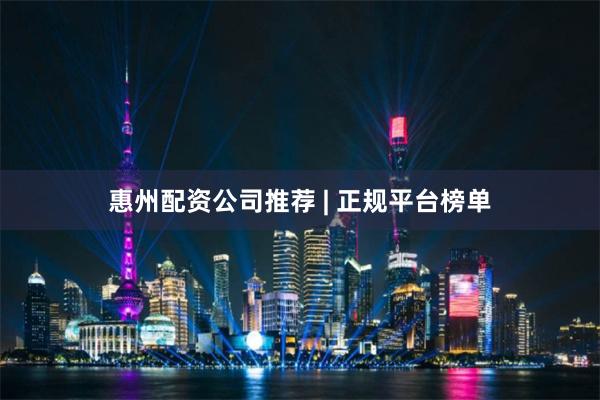 惠州配资公司推荐 | 正规平台榜单