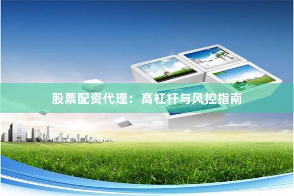 股票配资代理：高杠杆与风控指南