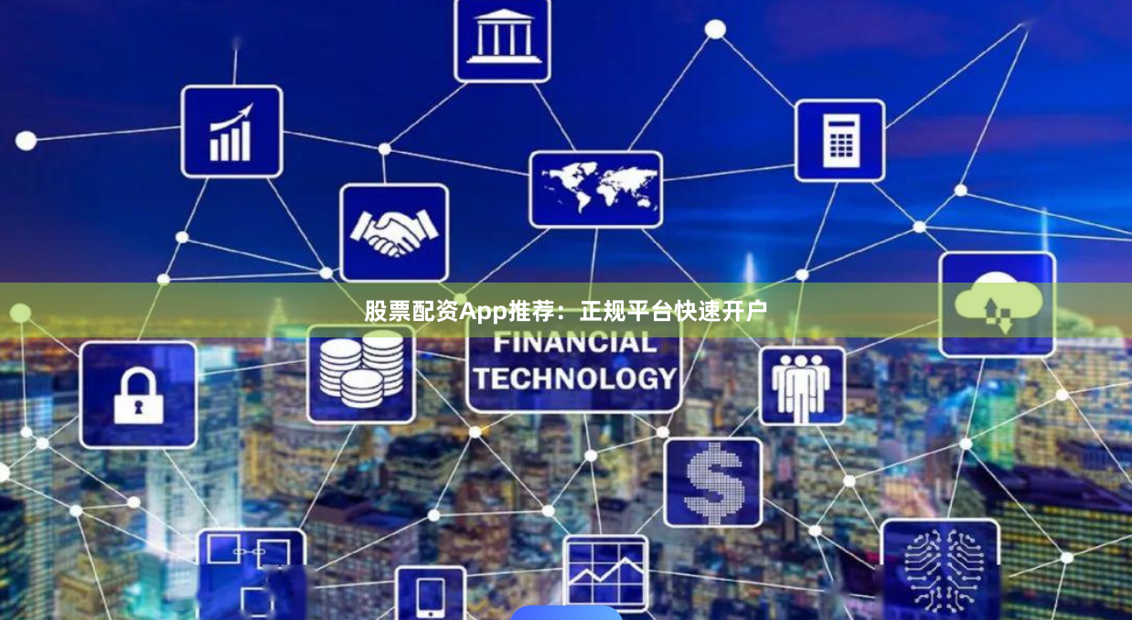 股票配资App推荐：正规平台快速开户