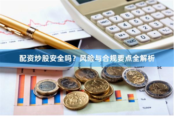 配资炒股安全吗？风险与合规要点全解析