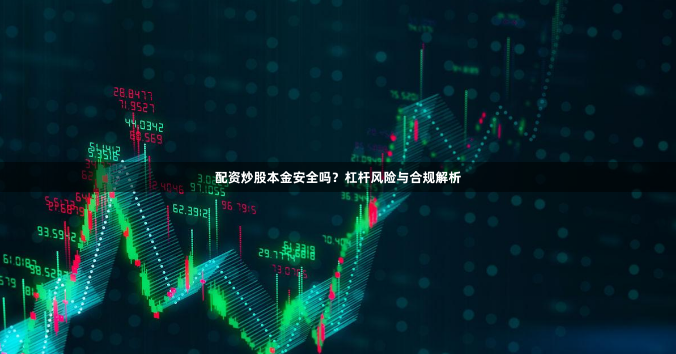 配资炒股本金安全吗？杠杆风险与合规解析
