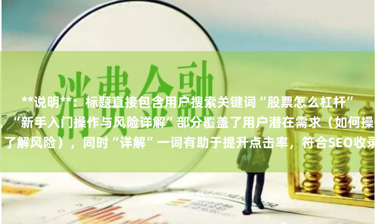**说明**：标题直接包含用户搜索关键词“股票怎么杠杆”，采用疑问句式符合搜索习惯。“新手入门操作与风险详解”部分覆盖了用户潜在需求（如何操作、了解风险），同时“详解”一词有助于提升点击率，符合SEO收录要求。整个标题在以内，清晰明确。