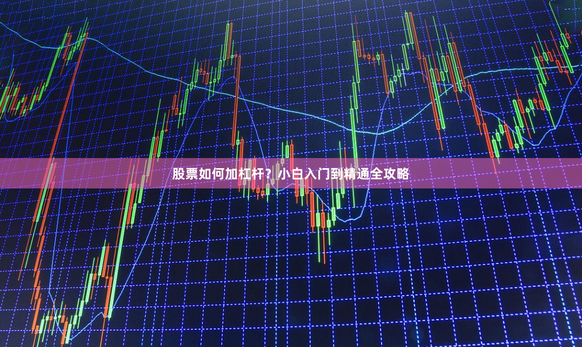股票如何加杠杆？小白入门到精通全攻略