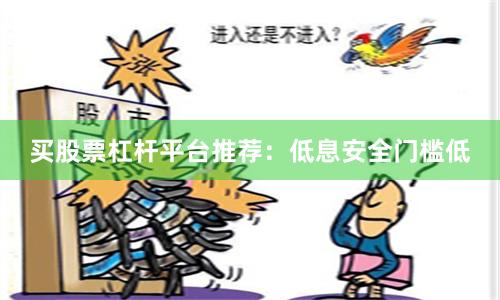 买股票杠杆平台推荐：低息安全门槛低
