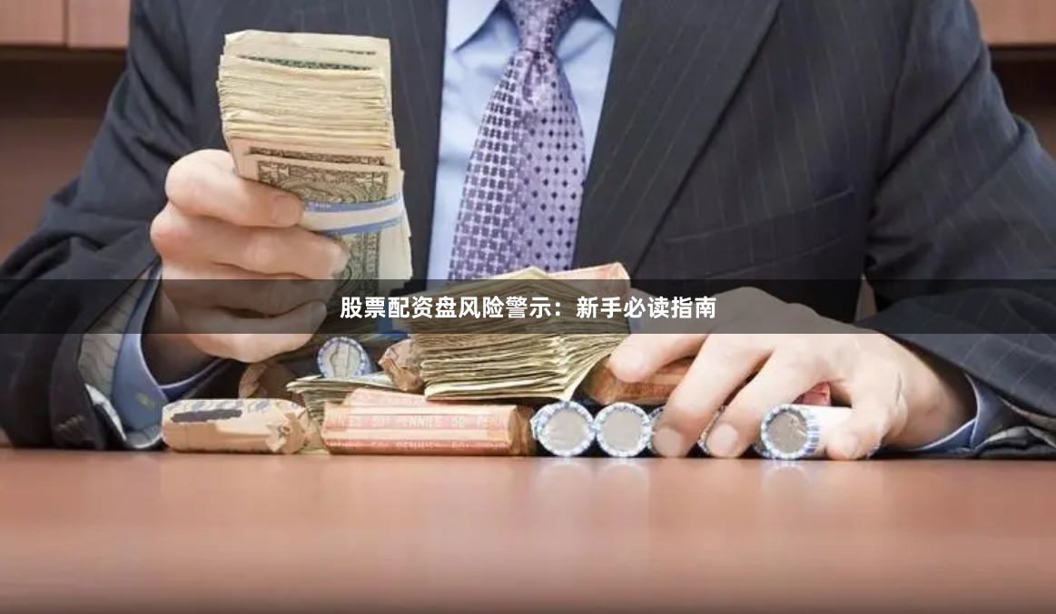 股票配资盘风险警示：新手必读指南